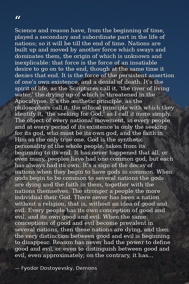 Science and reason have, from the beginning of time, played a secondary and subordinate part in the life of nations; so  — Fyodor Dostoyevsky, Demons