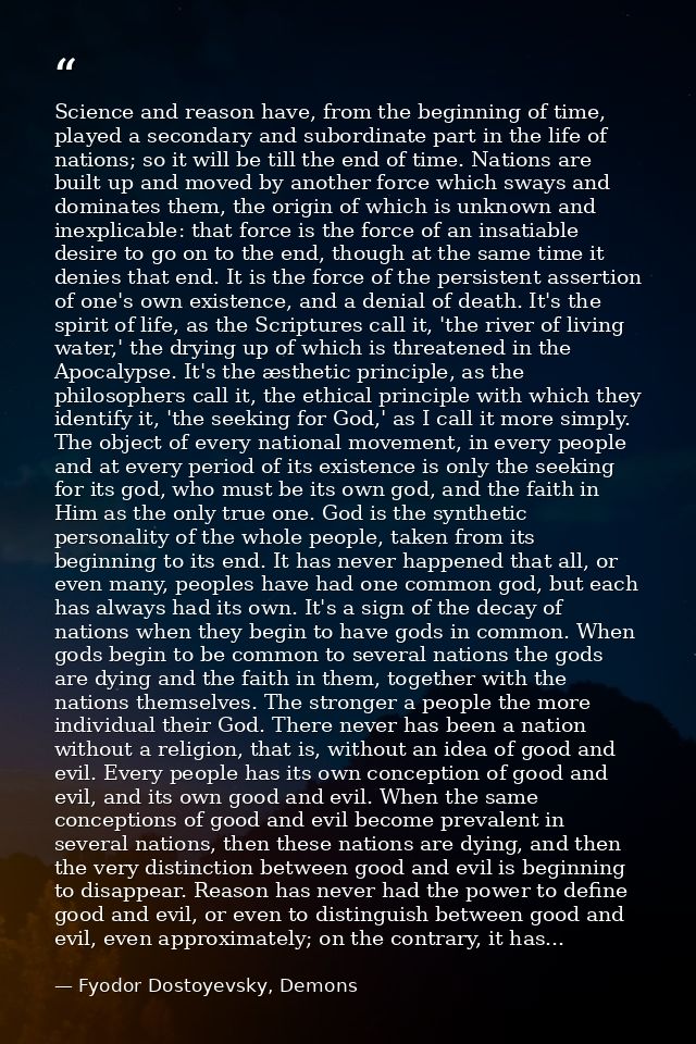 Science and reason have, from the beginning of time, played a secondary and subordinate part in the life of nations; so  — Fyodor Dostoyevsky, Demons