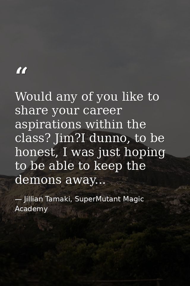 Would any of you like to share your career aspirations within the class? Jim?I dunno, to be honest, I was just hoping to — Jillian Tamaki, SuperMutant Magic Academy