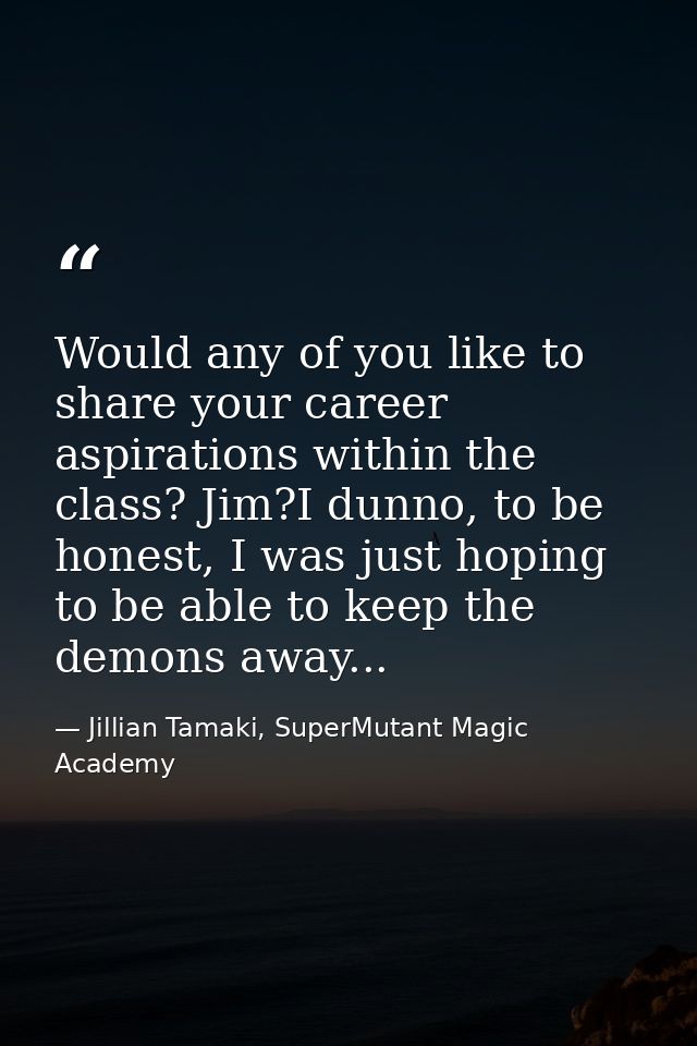 Would any of you like to share your career aspirations within the class? Jim?I dunno, to be honest, I was just hoping to — Jillian Tamaki, SuperMutant Magic Academy