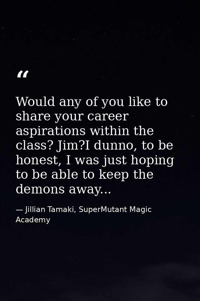 Would any of you like to share your career aspirations within the class? Jim?I dunno, to be honest, I was just hoping to — Jillian Tamaki, SuperMutant Magic Academy