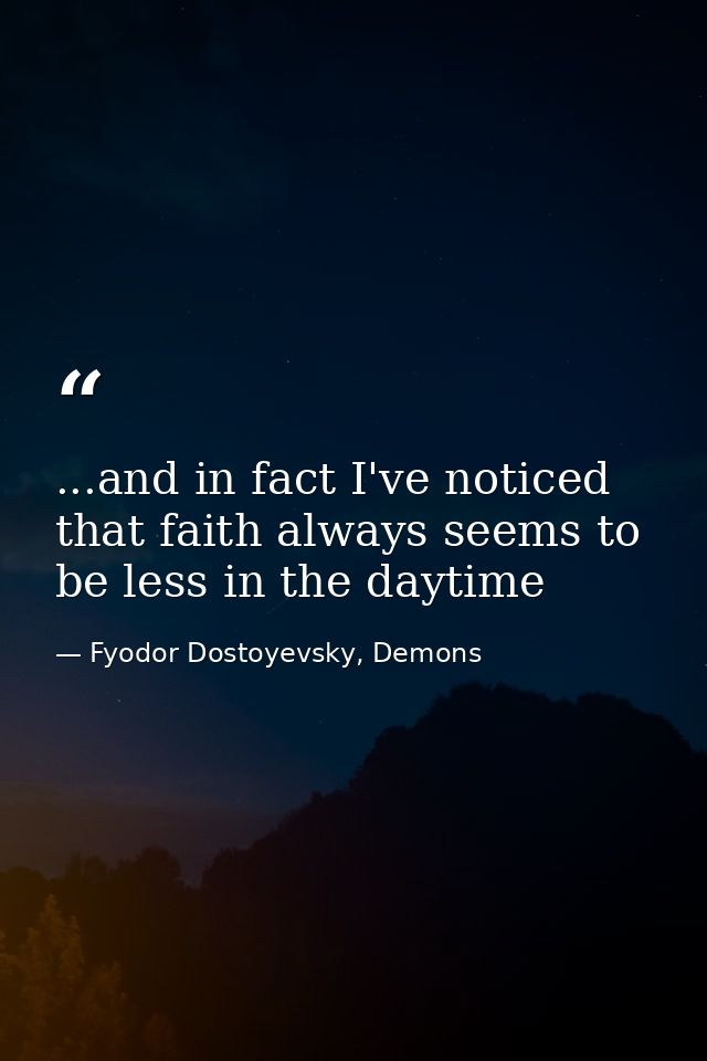 ...and in fact I've noticed that faith always seems to be less in the daytime — Fyodor Dostoyevsky, Demons