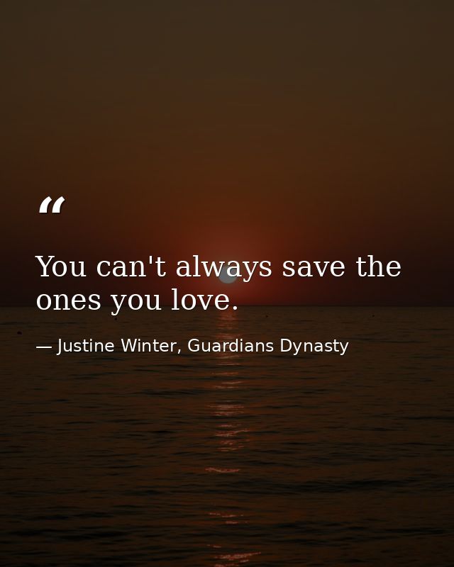 You can't always save the ones you love. — Justine Winter, Guardians Dynasty