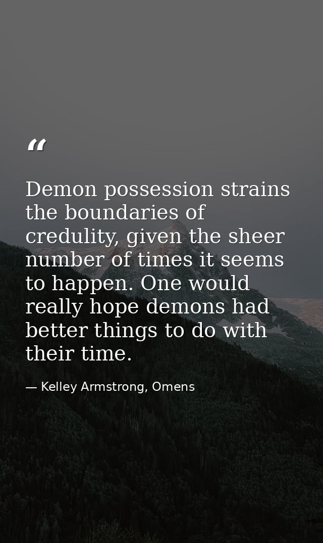 Demon possession strains the boundaries of credulity, given the sheer number of times it seems to happen. One would real — Kelley Armstrong, Omens