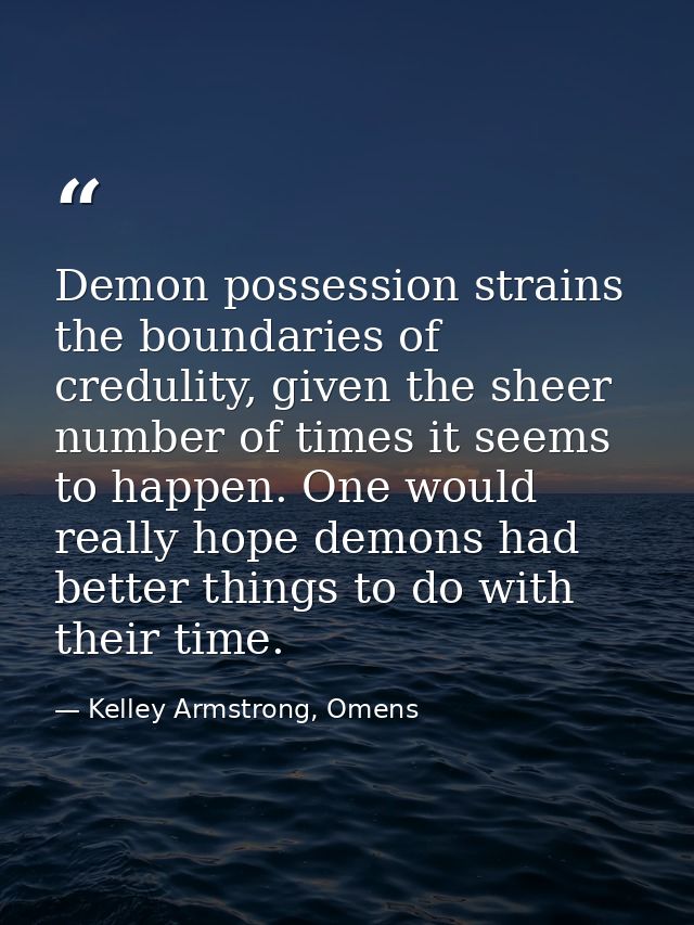 Demon possession strains the boundaries of credulity, given the sheer number of times it seems to happen. One would real — Kelley Armstrong, Omens
