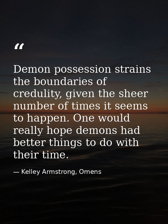 Demon possession strains the boundaries of credulity, given the sheer number of times it seems to happen. One would real — Kelley Armstrong, Omens