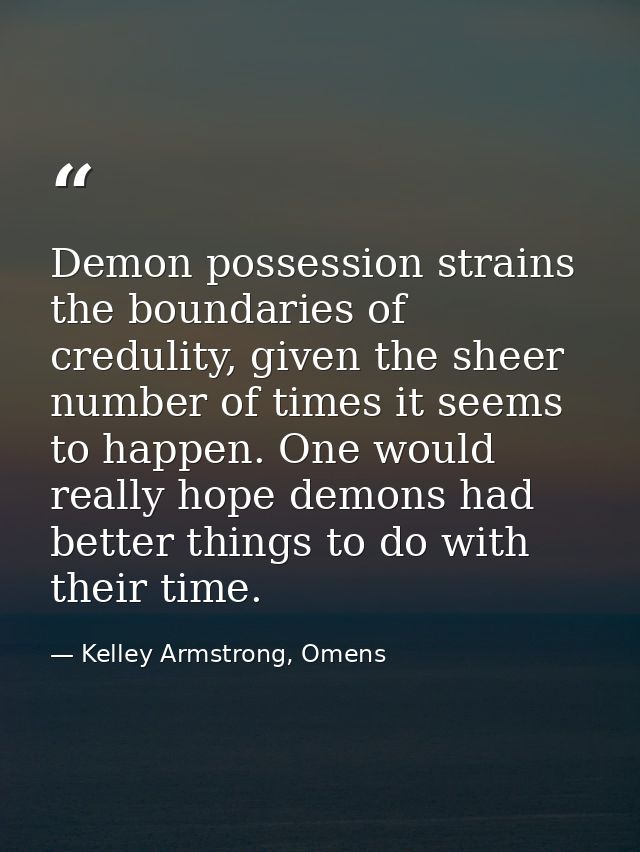 Demon possession strains the boundaries of credulity, given the sheer number of times it seems to happen. One would real — Kelley Armstrong, Omens
