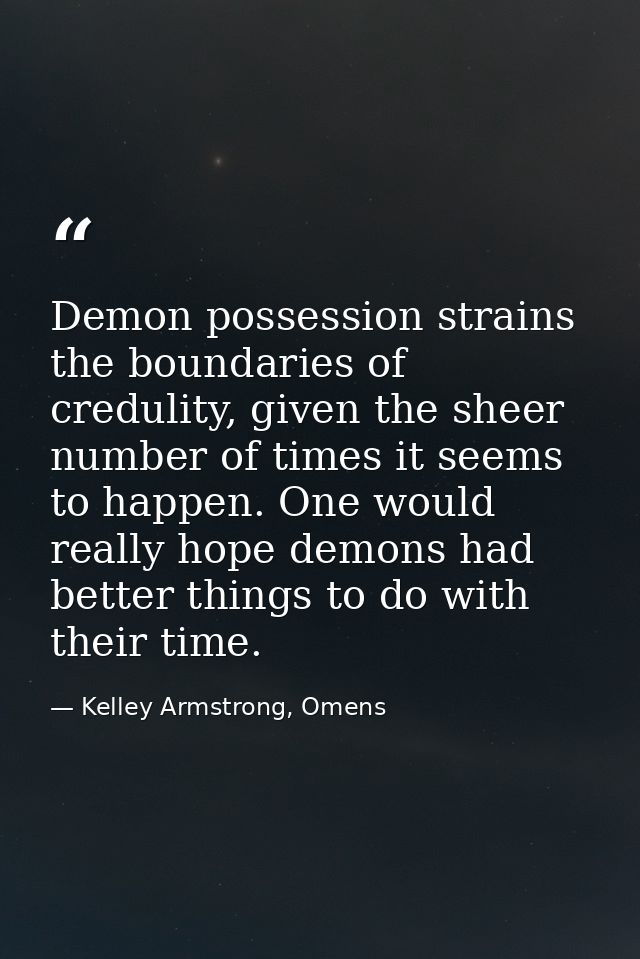 Demon possession strains the boundaries of credulity, given the sheer number of times it seems to happen. One would real — Kelley Armstrong, Omens