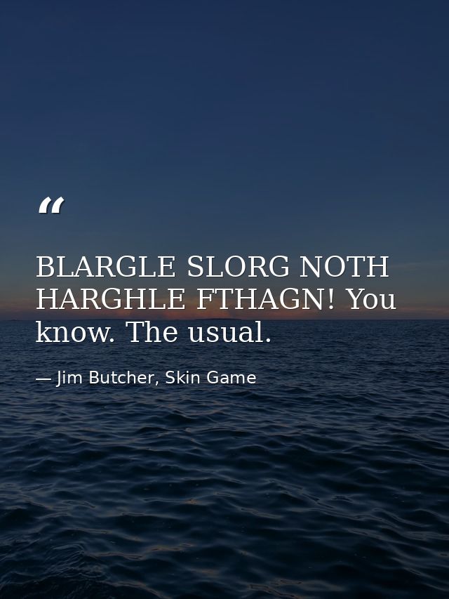 BLARGLE SLORG NOTH HARGHLE FTHAGN! You know. The usual. — Jim Butcher, Skin Game