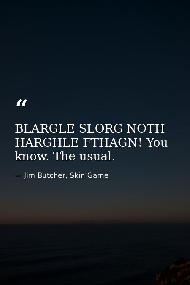 BLARGLE SLORG NOTH HARGHLE FTHAGN! You know. The usual. — Jim Butcher, Skin Game