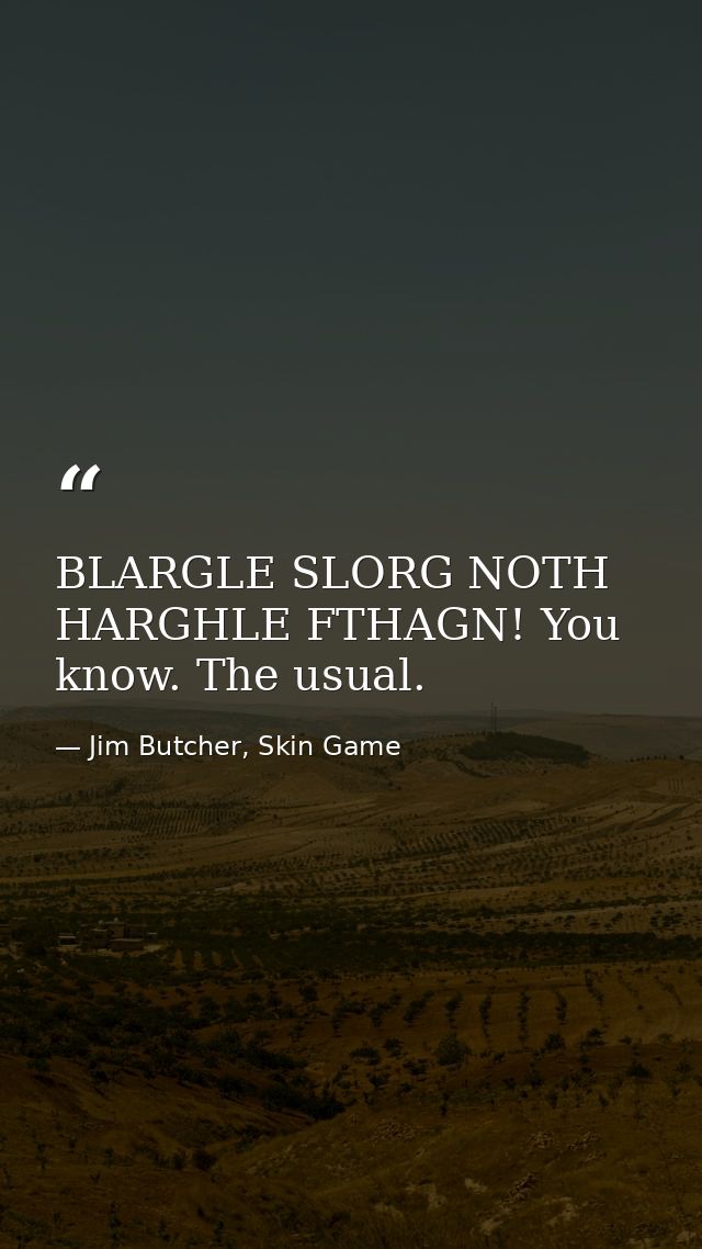 BLARGLE SLORG NOTH HARGHLE FTHAGN! You know. The usual. — Jim Butcher, Skin Game