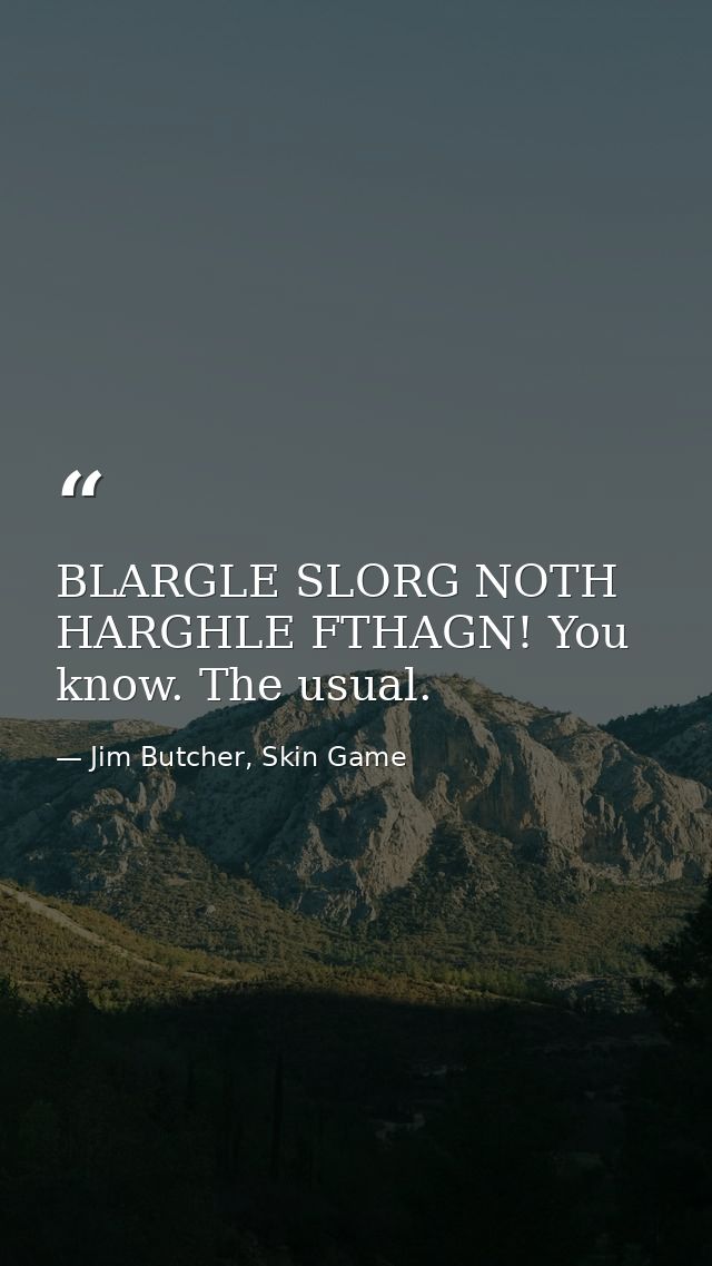 BLARGLE SLORG NOTH HARGHLE FTHAGN! You know. The usual. — Jim Butcher, Skin Game
