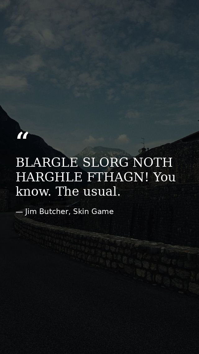 BLARGLE SLORG NOTH HARGHLE FTHAGN! You know. The usual. — Jim Butcher, Skin Game
