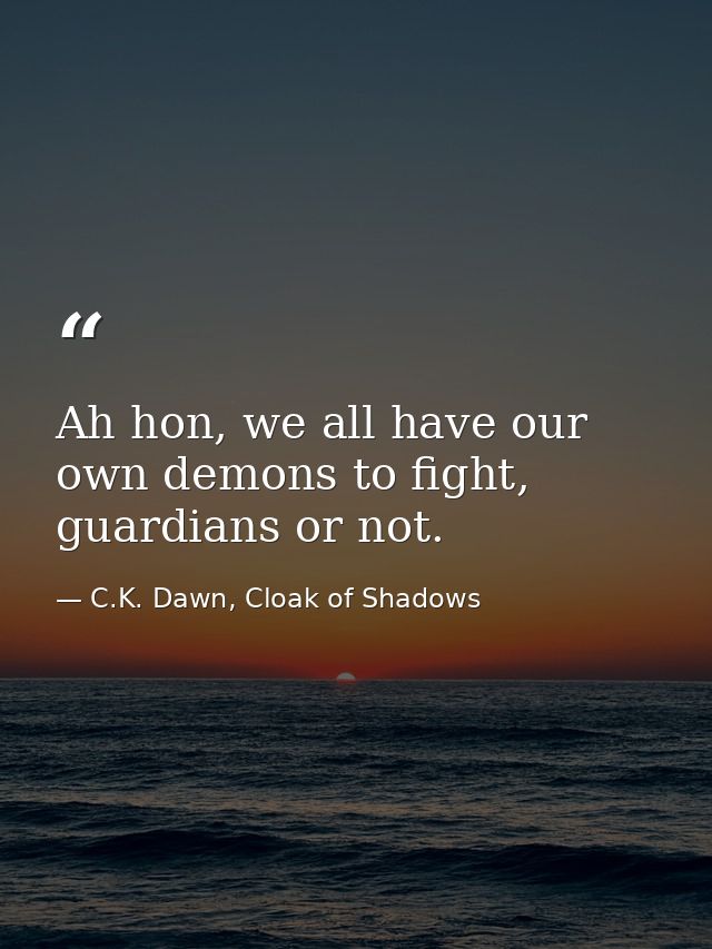 Ah hon, we all have our own demons to fight, guardians or not. — C.K. Dawn, Cloak of Shadows