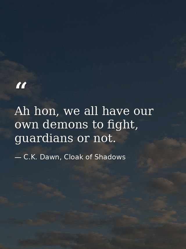 Ah hon, we all have our own demons to fight, guardians or not. — C.K. Dawn, Cloak of Shadows