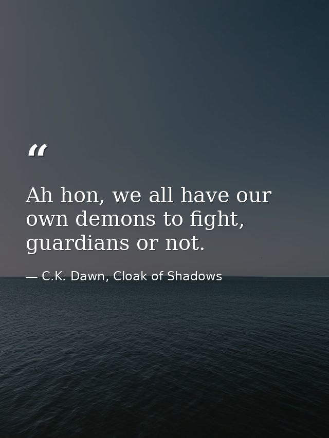 Ah hon, we all have our own demons to fight, guardians or not. — C.K. Dawn, Cloak of Shadows