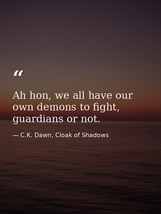 Ah hon, we all have our own demons to fight, guardians or not. — C.K. Dawn, Cloak of Shadows