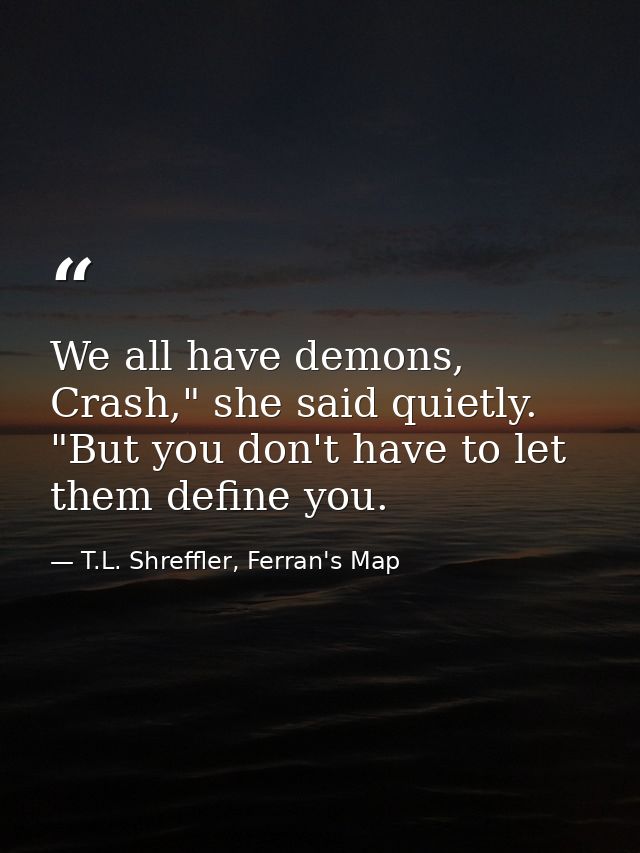 We all have demons, Crash," she said quietly. "But you don't have to let them define you. — T.L. Shreffler, Ferran's Map