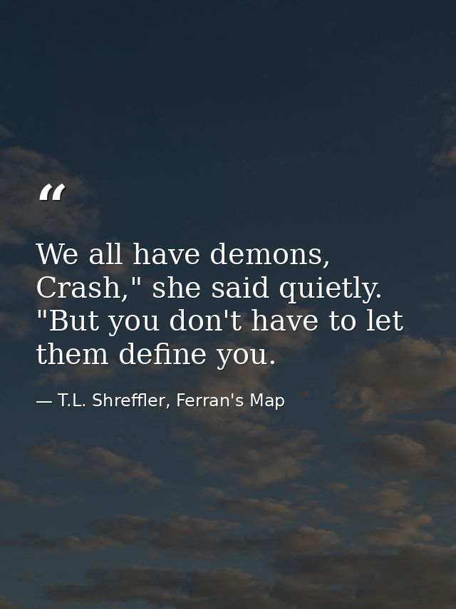 We all have demons, Crash," she said quietly. "But you don't have to let them define you. — T.L. Shreffler, Ferran's Map