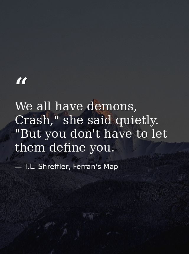 We all have demons, Crash," she said quietly. "But you don't have to let them define you. — T.L. Shreffler, Ferran's Map
