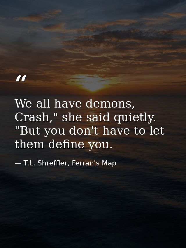 We all have demons, Crash," she said quietly. "But you don't have to let them define you. — T.L. Shreffler, Ferran's Map