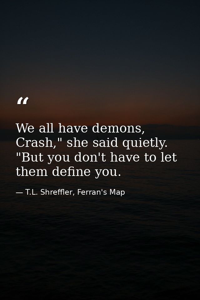 We all have demons, Crash," she said quietly. "But you don't have to let them define you. — T.L. Shreffler, Ferran's Map
