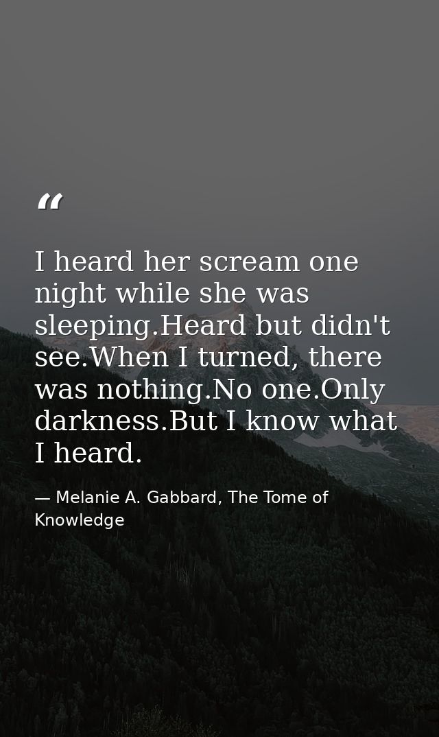 I heard her scream one night while she was sleeping.Heard but didn't see.When I turned, there was nothing.No one.Only da — Melanie A. Gabbard, The Tome of Knowledge
