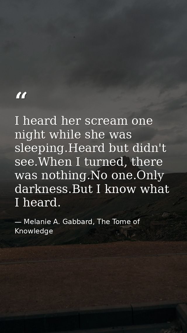 I heard her scream one night while she was sleeping.Heard but didn't see.When I turned, there was nothing.No one.Only da — Melanie A. Gabbard, The Tome of Knowledge