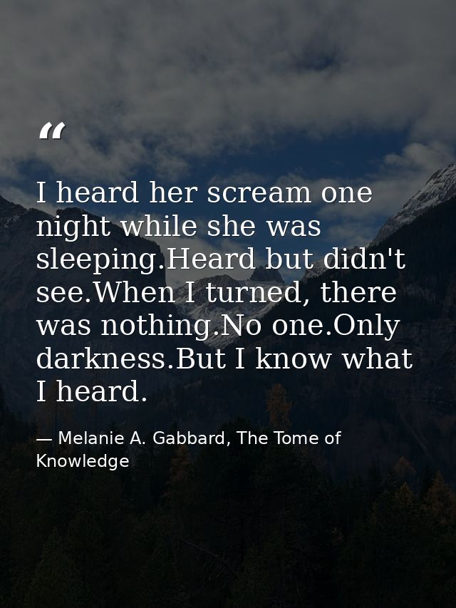 I heard her scream one night while she was sleeping.Heard but didn't see.When I turned, there was nothing.No one.Only da — Melanie A. Gabbard, The Tome of Knowledge