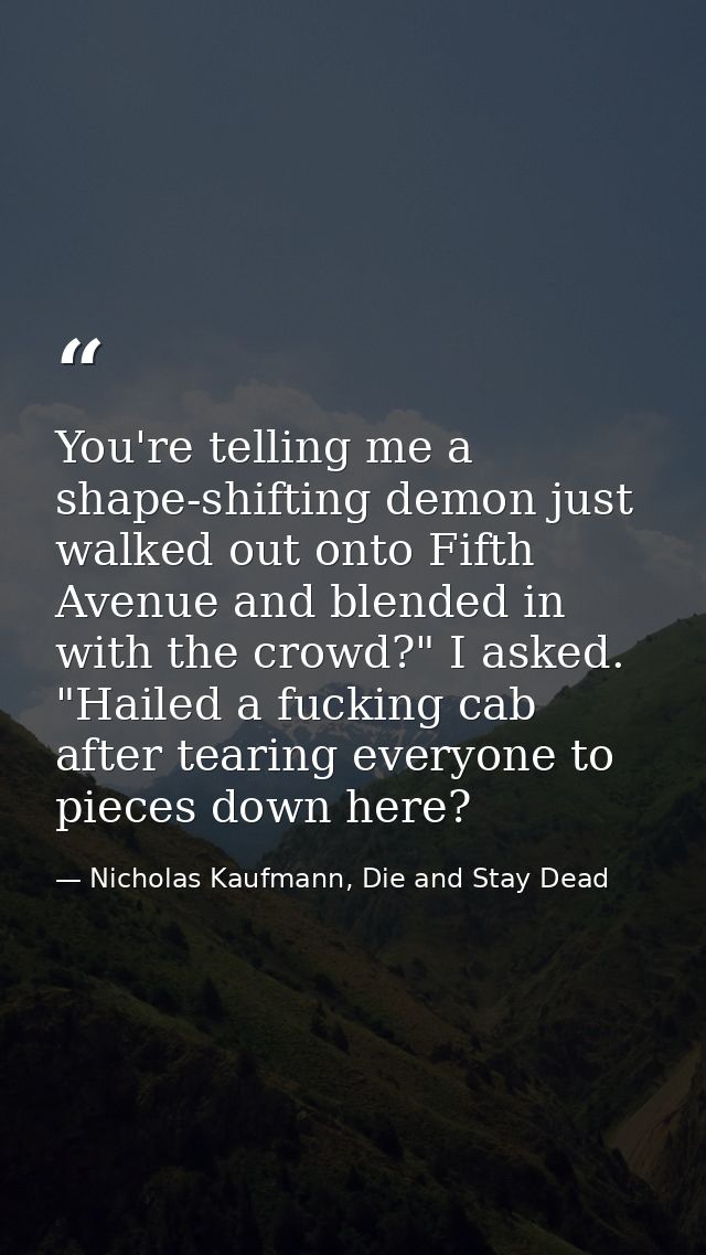 You're telling me a shape-shifting demon just walked out onto Fifth Avenue and blended in with the crowd?" I asked. "Hai — Nicholas Kaufmann, Die and Stay Dead