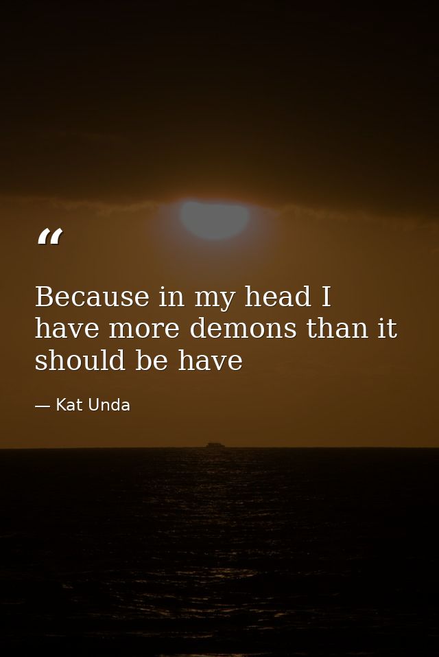 Because in my head I have more demons than it should be have — Kat Unda