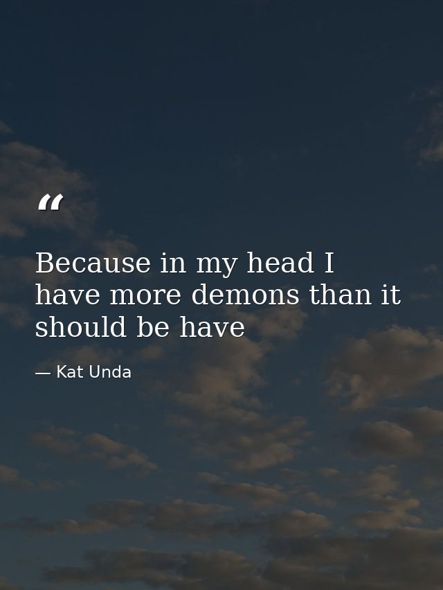 Because in my head I have more demons than it should be have — Kat Unda
