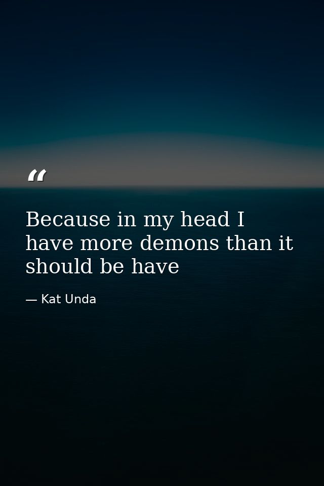 Because in my head I have more demons than it should be have — Kat Unda