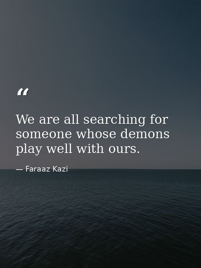We are all searching for someone whose demons play well with ours. — Faraaz Kazi