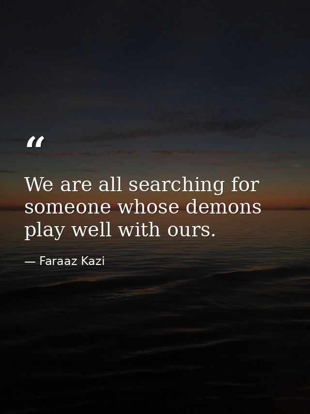 We are all searching for someone whose demons play well with ours. — Faraaz Kazi