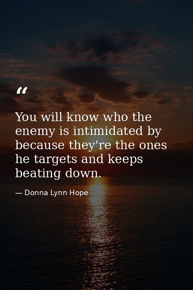 You will know who the enemy is intimidated by because they're the ones he targets and keeps beating down. — Donna Lynn Hope