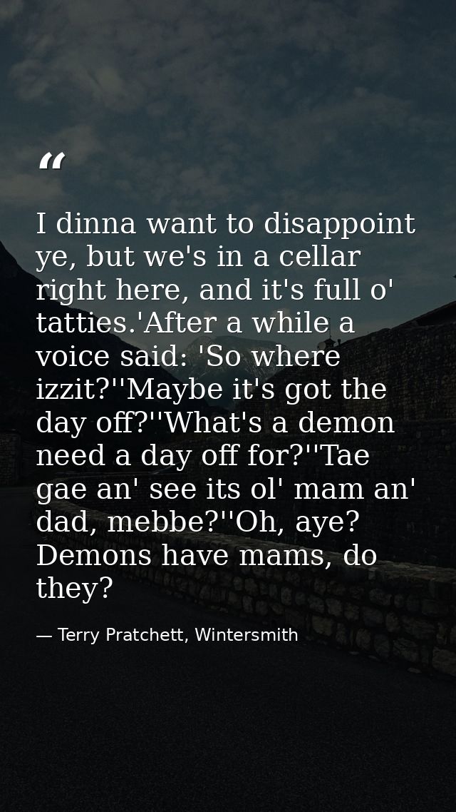 I dinna want to disappoint ye, but we's in a cellar right here, and it's full o' tatties.'After a while a voice said: 'S — Terry Pratchett, Wintersmith