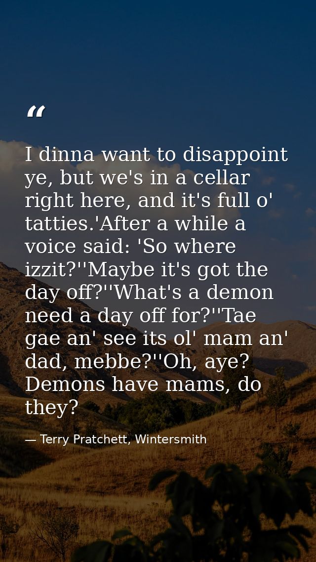 I dinna want to disappoint ye, but we's in a cellar right here, and it's full o' tatties.'After a while a voice said: 'S — Terry Pratchett, Wintersmith
