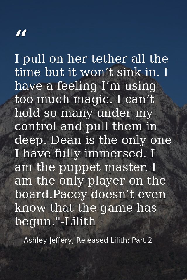 I pull on her tether all the time but it won’t sink in. I have a feeling I’m using too much magic. I can’t hold so many  — Ashley Jeffery, Released Lilith: Part 2