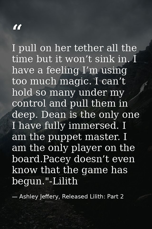 I pull on her tether all the time but it won’t sink in. I have a feeling I’m using too much magic. I can’t hold so many  — Ashley Jeffery, Released Lilith: Part 2