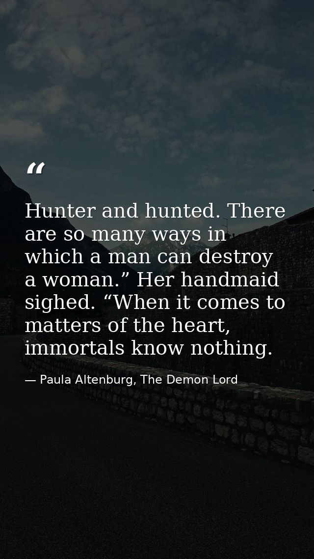 Hunter and hunted. There are so many ways in which a man can destroy a woman.” Her handmaid sighed. “When it comes to ma — Paula Altenburg, The Demon Lord