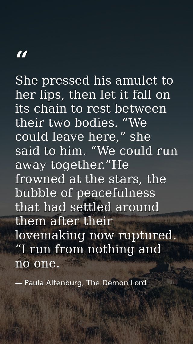 She pressed his amulet to her lips, then let it fall on its chain to rest between their two bodies. “We could leave here — Paula Altenburg, The Demon Lord