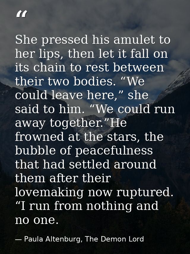She pressed his amulet to her lips, then let it fall on its chain to rest between their two bodies. “We could leave here — Paula Altenburg, The Demon Lord