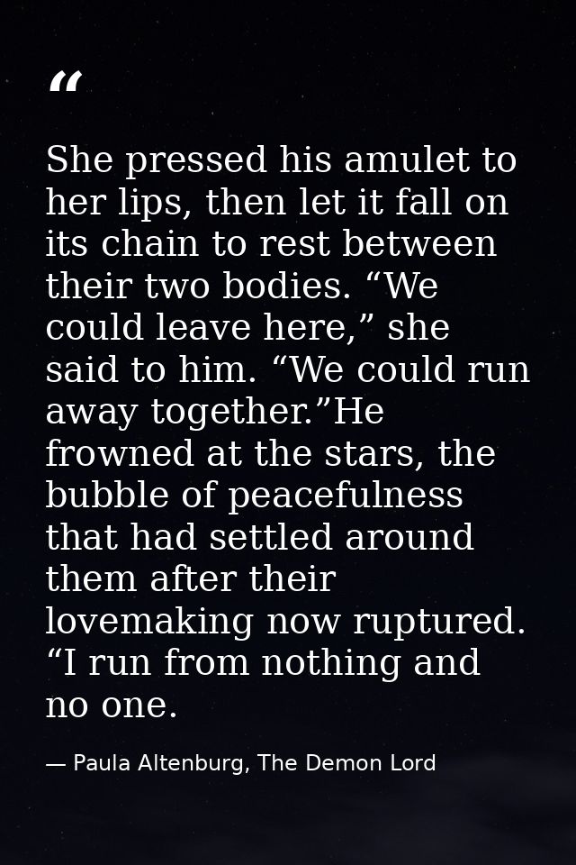 She pressed his amulet to her lips, then let it fall on its chain to rest between their two bodies. “We could leave here — Paula Altenburg, The Demon Lord