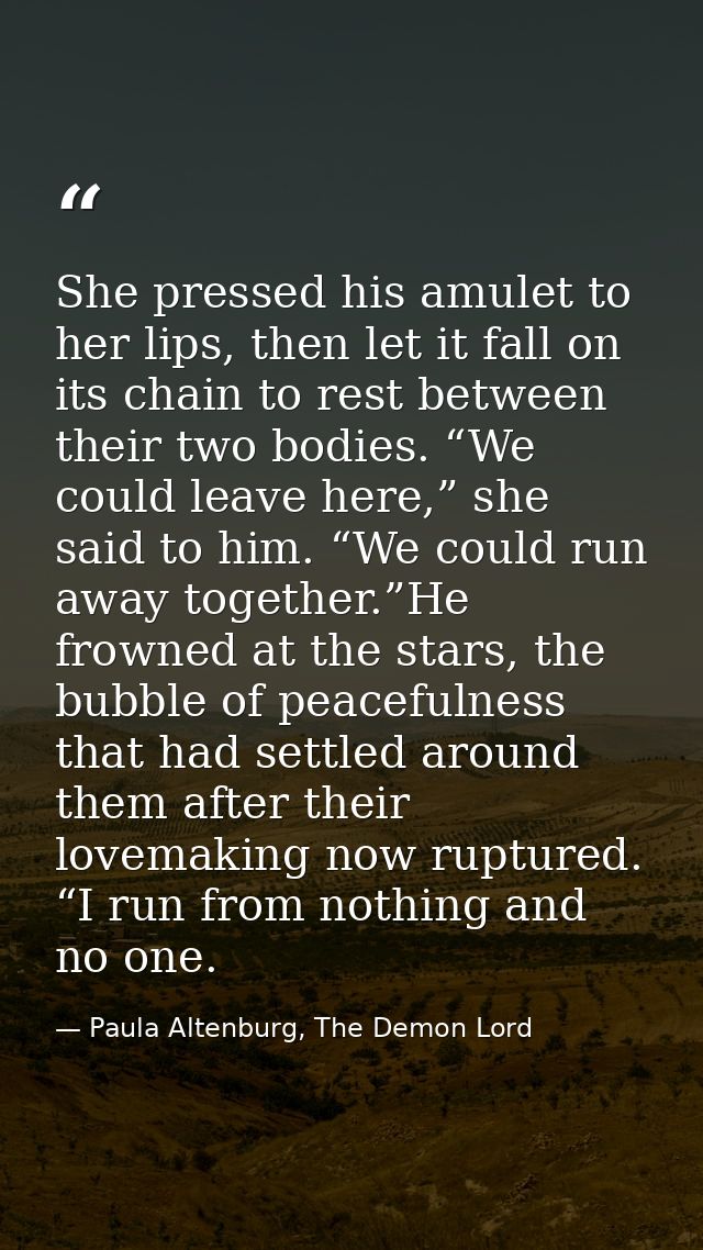 She pressed his amulet to her lips, then let it fall on its chain to rest between their two bodies. “We could leave here — Paula Altenburg, The Demon Lord