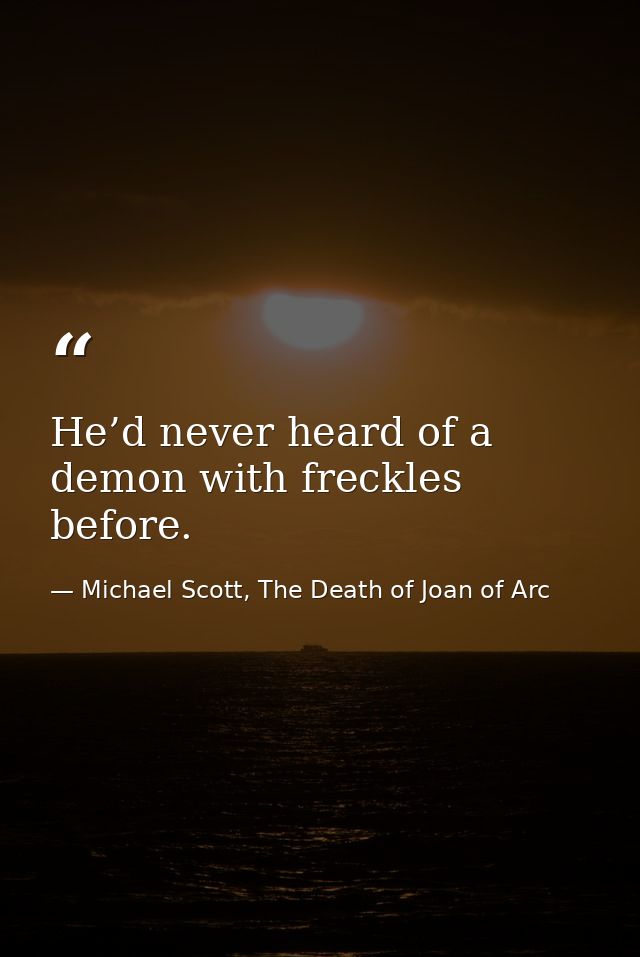 He’d never heard of a demon with freckles before. — Michael Scott, The Death of Joan of Arc