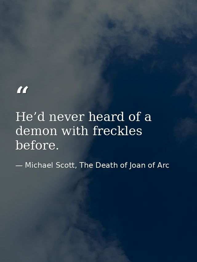 He’d never heard of a demon with freckles before. — Michael Scott, The Death of Joan of Arc