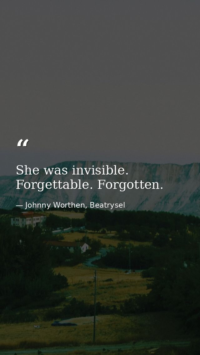 She was invisible. Forgettable. Forgotten. — Johnny Worthen, Beatrysel