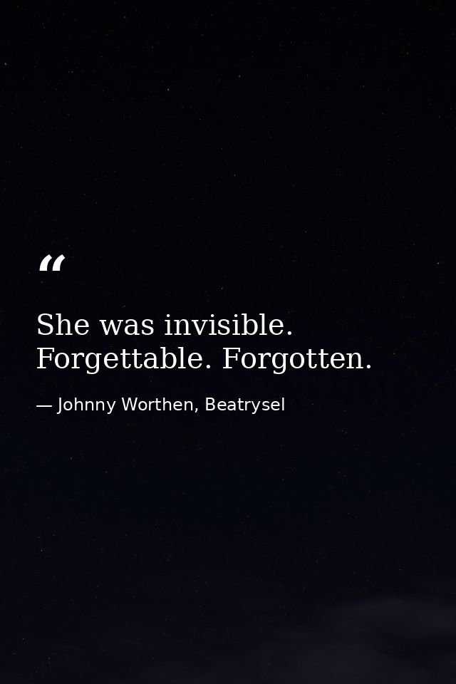 She was invisible. Forgettable. Forgotten. — Johnny Worthen, Beatrysel
