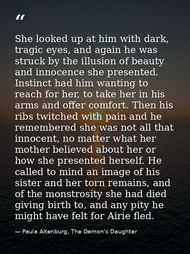 She looked up at him with dark, tragic eyes, and again he was struck by the illusion of beauty and innocence she present — Paula Altenburg, The Demon's Daughter